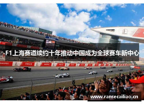 F1上海赛道续约十年推动中国成为全球赛车新中心