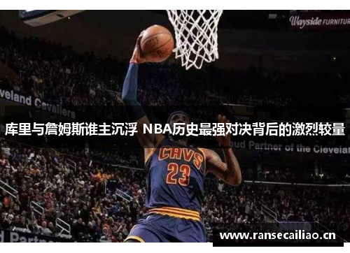 库里与詹姆斯谁主沉浮 NBA历史最强对决背后的激烈较量