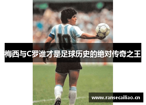 梅西与C罗谁才是足球历史的绝对传奇之王