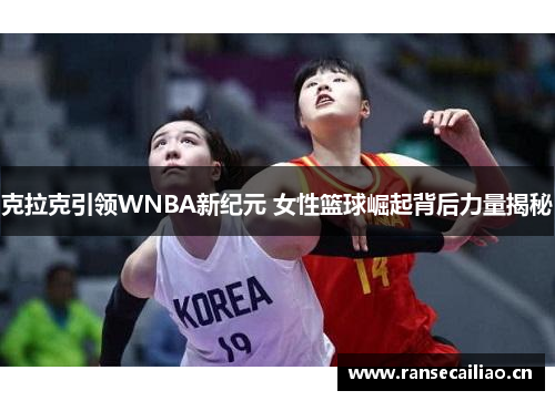 克拉克引领WNBA新纪元 女性篮球崛起背后力量揭秘