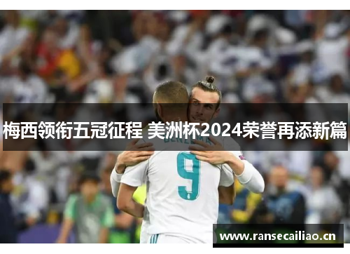 梅西领衔五冠征程 美洲杯2024荣誉再添新篇