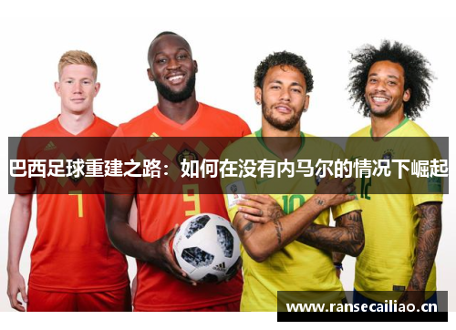 巴西足球重建之路：如何在没有内马尔的情况下崛起