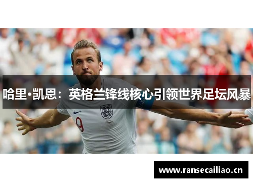 哈里·凯恩：英格兰锋线核心引领世界足坛风暴