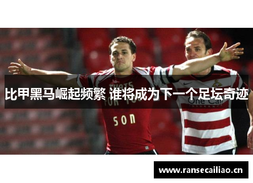 比甲黑马崛起频繁 谁将成为下一个足坛奇迹